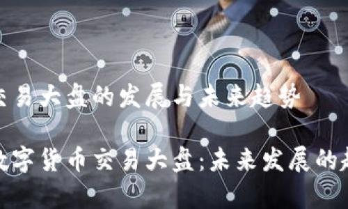 数字货币交易大盘的发展与未来趋势

全面解析数字货币交易大盘：未来发展的趋势与挑战