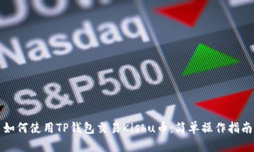 如何使用TP钱包交易Kishu币：简单操作指南
