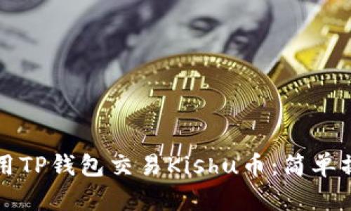 如何使用TP钱包交易Kishu币：简单操作指南