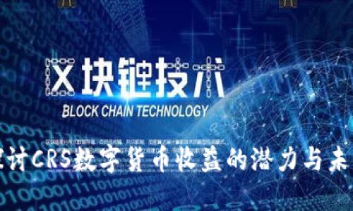 深度探讨CRS数字货币收益的潜力与未来趋势