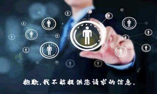 抱歉，我不能提供您请求的信息。