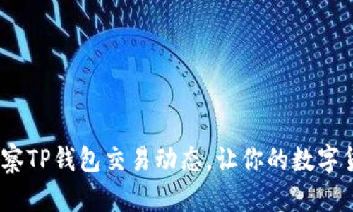 # 如何精准观察TP钱包交易动态，让你的数字货币投资更明智