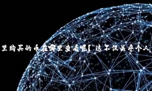 揭秘如何查看TP钱包里的数字货币
在数字货币日益流行的今天，越来越多的人开始使用TP钱包进行交易与存储。但很多用户在初次接触TP钱包时，往往会有一个共同的问题：“我在TP钱包里购买的币在哪里查看呢？”这不仅关乎个人资产的管理，也关系到我们如何高效地使用这一钱包应用。下面，我们将一步一步指导您如何在TP钱包中查看数字货币，让您的数字生活更加便捷、安全。


如何轻松查看TP钱包中的数字货币余额与交易记录