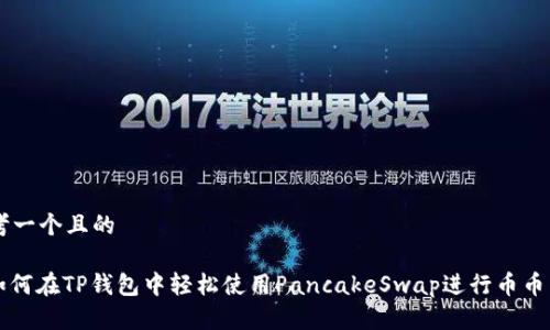 思考一个且的

: 如何在TP钱包中轻松使用PancakeSwap进行币币交易