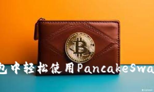 思考一个且的

: 如何在TP钱包中轻松使用PancakeSwap进行币币交易