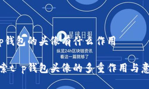t p钱包的头像有什么作用

探索t p钱包头像的多重作用与意义