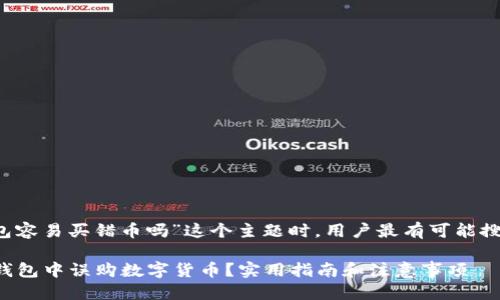思考与关键词

在考虑“t p钱包容易买错币吗”这个主题时，用户最有可能搜索的高质量是：

如何避免在TP钱包中误购数字货币？实用指南和注意事项