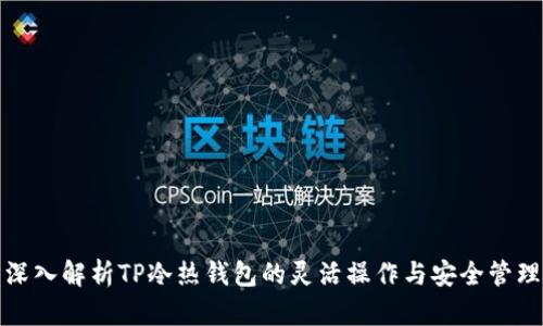 深入解析TP冷热钱包的灵活操作与安全管理