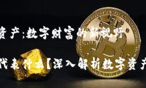 了解TP钱包的资产：数字财富的新视野

TP钱包的资产代表什么？深入解析数字资产的本质与意义