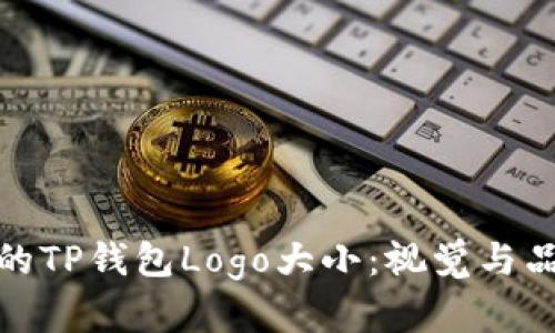 如何选择合适的TP钱包Logo大小：视觉与品牌的完美平衡
