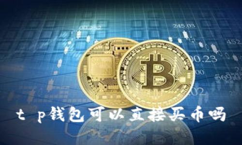 t p钱包可以直接买币吗