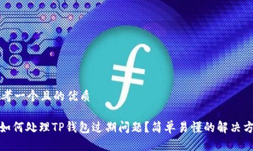 思考一个且的优质

: 如何处理TP钱包过期问题？简单易懂的解决方案
