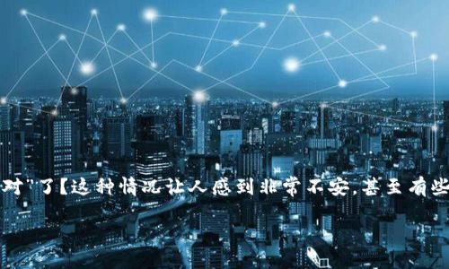 为什么TP钱包突然显示密码不对？深度解析与解答

在日常使用TP钱包的过程中，许多用户可能会遇到这样一个困扰：明明记得自己设置的密码，怎么忽然就显示“密码不对”了？这种情况让人感到非常不安，甚至有些焦虑。本文将深入探讨造成这种情况的各种可能原因，并提供一些实用的解决方案，帮助您快速恢复对TP钱包的访问。

TP钱包密码失效的原因与解决方案