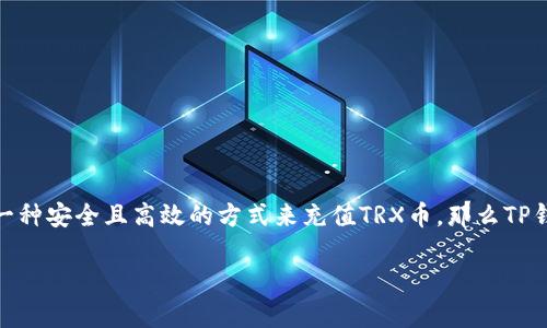 如何在TP钱包中轻松充值TRX币

在数字货币的世界中，TRX币（波场币）作为一种流行的加密货币，越来越受到投资者的关注。如果你正在寻找一种安全且高效的方式来充值TRX币，那么TP钱包将是一个不错的选择。本文将为你详细介绍如何在TP钱包中充值TRX币，确保你能够顺利地完成整个过程。

简单便捷！在TP钱包中快速充值TRX币的全攻略