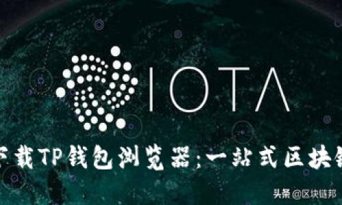 轻松下载TP钱包浏览器：一站式区块链体验