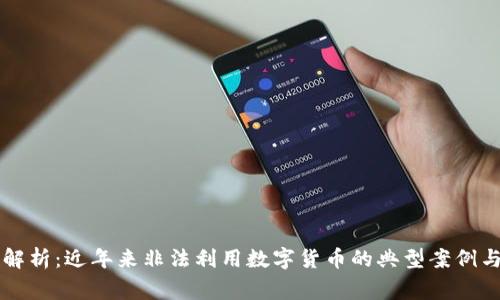 深入解析：近年来非法利用数字货币的典型案例与警示