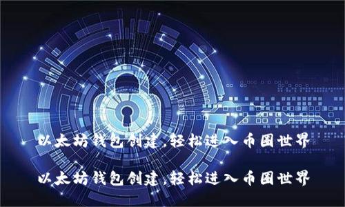 以太坊钱包创建，轻松进入币圈世界

以太坊钱包创建，轻松进入币圈世界