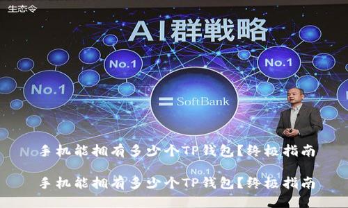 手机能拥有多少个TP钱包？终极指南

手机能拥有多少个TP钱包？终极指南