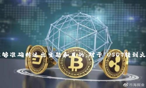 思考和关键词

在撰写且的内容之前，首先要设计一个能吸引眼球的，同时确保这个能够准确传达出主题和目的。对于“USDT转到火币交易所”这个话题，考虑到用户的需求，我为你设计了以下和关键词：


如何高效安全地将USDT转移到火币交易所