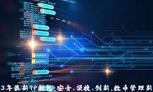 
2023年最新TP钱包：安全、便捷、创新，数币管理新方式