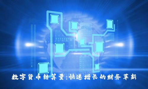 数字货币结算量：快速增长的财务革新