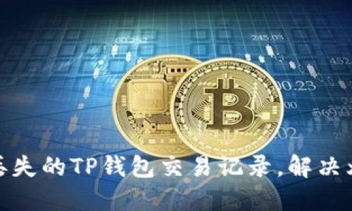 : 如何快速找到丢失的TP钱包交易记录，解决烦恼的适应性方法