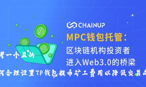 思考一个且的

如何合理设置TP钱包提币矿工费用以降低交易成本