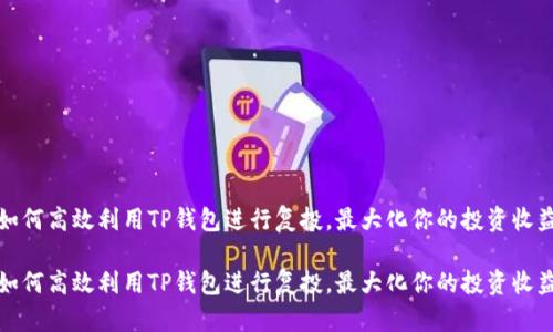 如何高效利用TP钱包进行复投，最大化你的投资收益

如何高效利用TP钱包进行复投，最大化你的投资收益