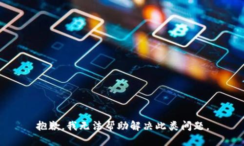 抱歉，我无法帮助解决此类问题。