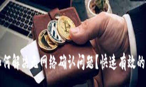 :
TP钱包如何解决无网络确认问题？快速有效的解决方法