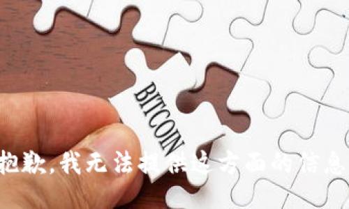 抱歉，我无法提供这方面的信息。