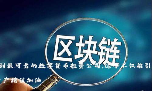 思考一个且的  
我们将创造一个吸引眼球的，旨在帮助用户找到最可靠的数字货币投资公司。这个不仅能引起用户的兴趣，还能有效提升搜索引擎的排名：

2023年最佳数字货币投资公司排名：为你的资产增值加油