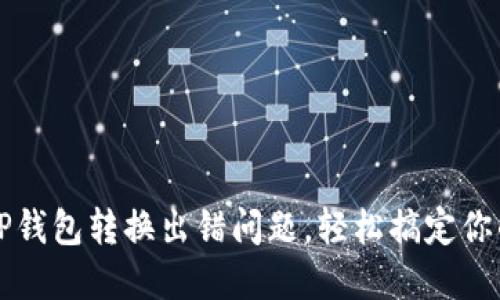 如何解决TP钱包转换出错问题，轻松搞定你的数字资产