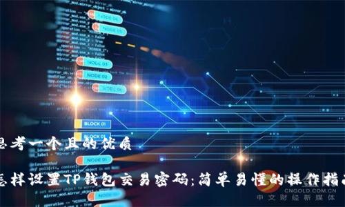 思考一个且的优质

怎样设置TP钱包交易密码：简单易懂的操作指南