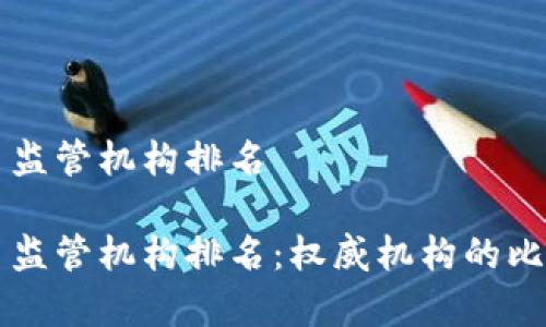 全球数字货币监管机构排名

全球数字货币监管机构排名：权威机构的比较分析与展望