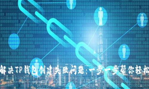 如何解决TP钱包创建失败问题：一步一步帮你轻松搞定