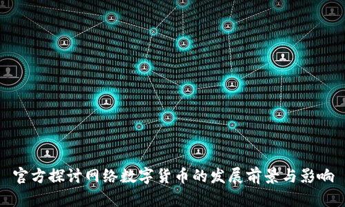 官方探讨网络数字货币的发展前景与影响
