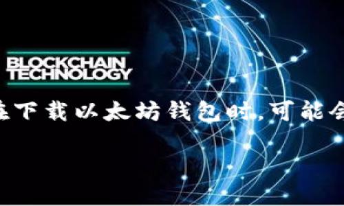 # 关于以太坊钱包的下载及注册码的说明

在当今数字货币风靡的时代，以太坊（Ethereum）作为一种重要的区块链平台，其钱包的使用需求也随之增加。许多用户在下载以太坊钱包时，可能会出现需要注册码的提示。这篇文章将为您详细解读以太坊钱包的各种信息，帮助您更好地理解和使用这种加密货币钱包。

如何顺利下载以太坊钱包: 操作流程与常见问题