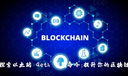 全面探索以太坊 Geth 钱包命令：提升你的区块链体验
