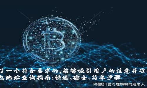 思考

我们为您准备了一个符合要求的，能够吸引用户的注意并准确传达内容：  
今日以太坊钱包地址查询指南：快速、安全、简单步骤