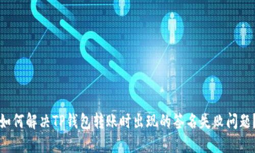 如何解决TP钱包转账时出现的签名失败问题？