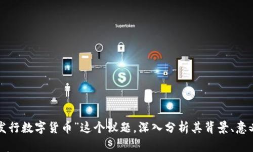 

在这篇文章中，我们将详细探讨“央行发行数字货币”这个议题，深入分析其背景、意义、对经济的影响以及未来的发展趋势。

央行发行数字货币：未来金融的崭新篇章