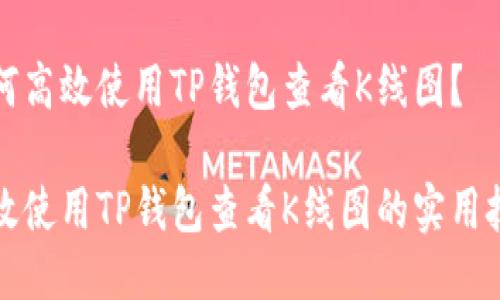 如何高效使用TP钱包查看K线图？

高效使用TP钱包查看K线图的实用技巧