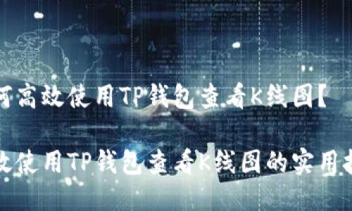 如何高效使用TP钱包查看K线图？

高效使用TP钱包查看K线图的实用技巧