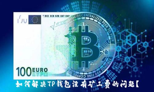  
如何解决TP钱包没有矿工费的问题？