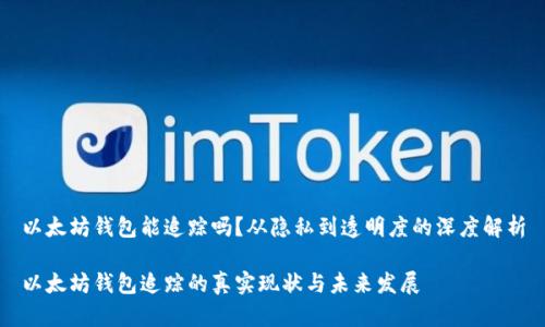 以太坊钱包能追踪吗？从隐私到透明度的深度解析

以太坊钱包追踪的真实现状与未来发展