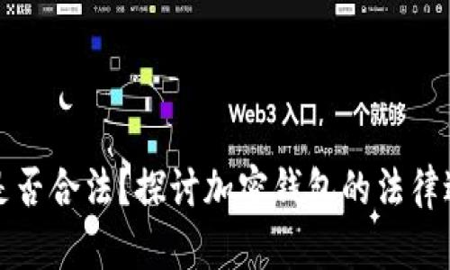 以太坊钱包是否合法？探讨加密钱包的法律边界与合规性