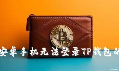 如何解决安卓手机无法登录TP钱包的常见问题