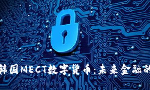 优质 
深入理解韩国MECT数字货币：未来金融的革命之路