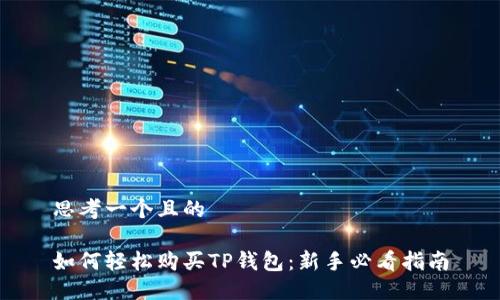 思考一个且的

如何轻松购买TP钱包：新手必看指南